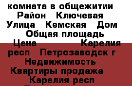 комната в общежитии › Район ­ Ключевая › Улица ­ Кемская › Дом ­ 13 › Общая площадь ­ 17 › Цена ­ 670 000 - Карелия респ., Петрозаводск г. Недвижимость » Квартиры продажа   . Карелия респ.,Петрозаводск г.